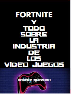 cover image of Fortnite y Todo Sobre La Industria De Los Video Juegos
